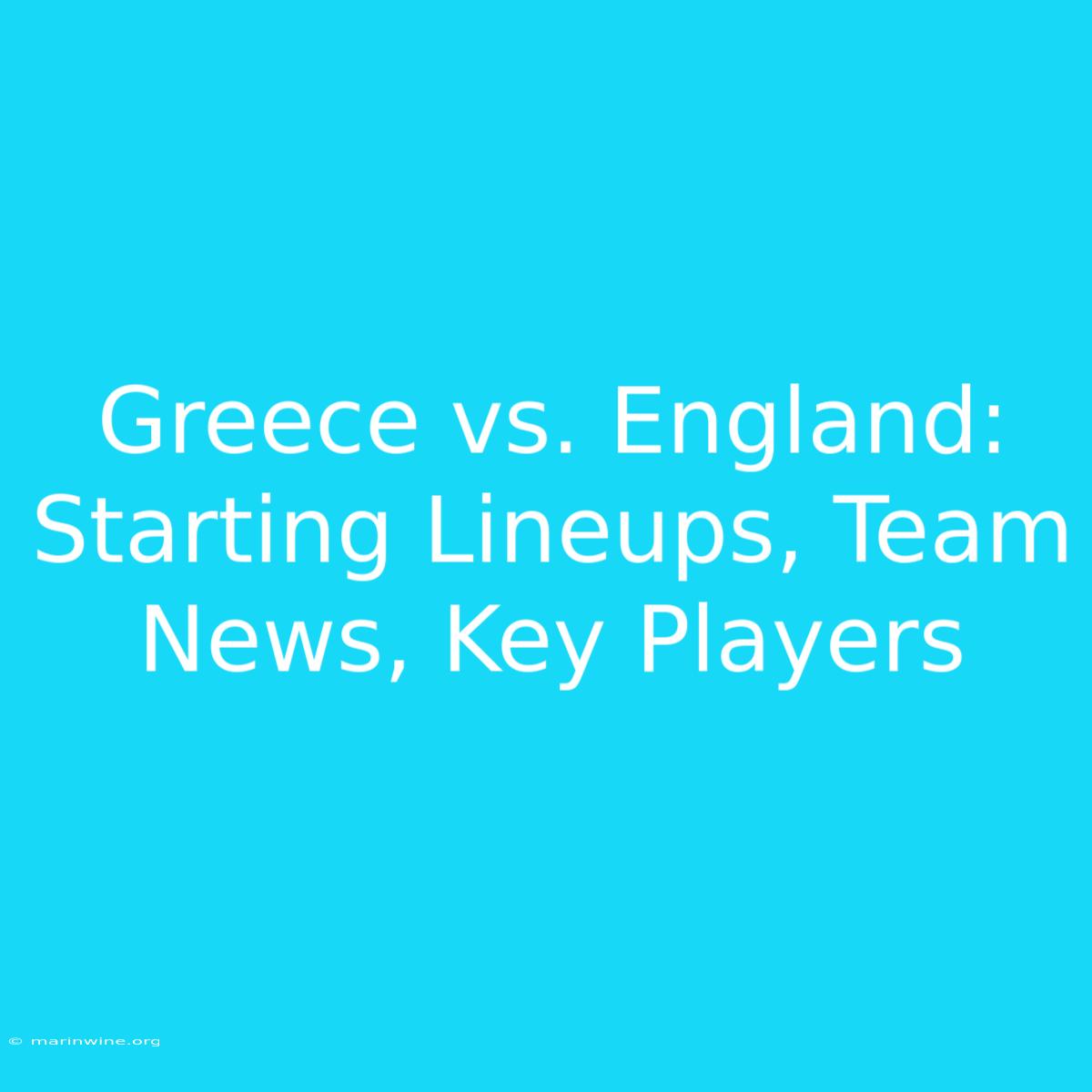 Greece Vs. England: Starting Lineups, Team News, Key Players 