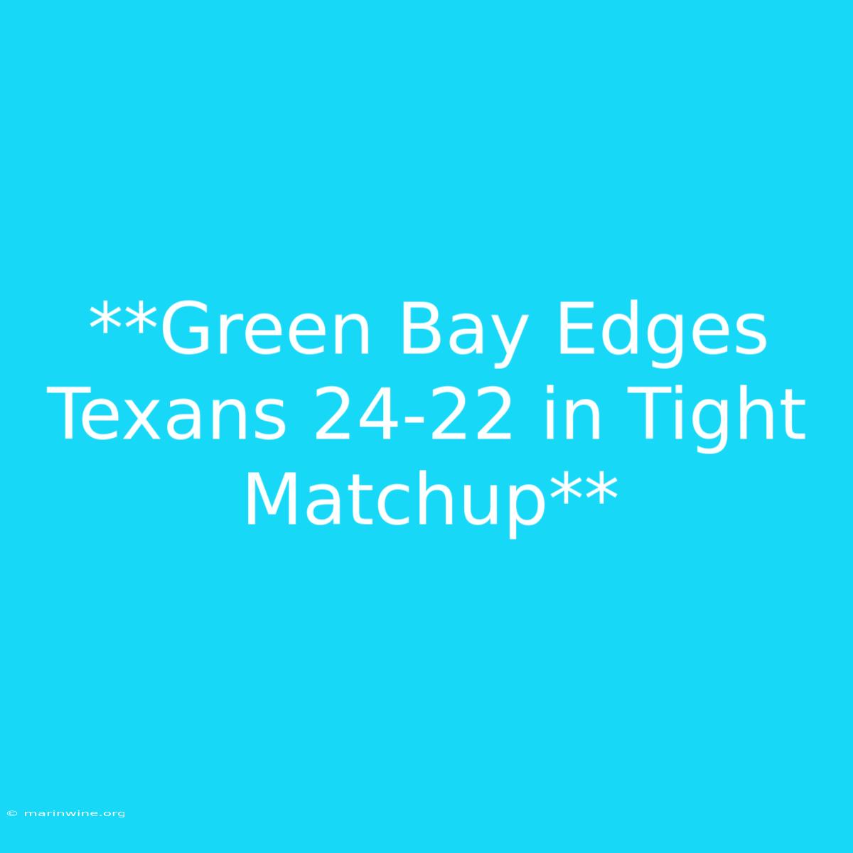 **Green Bay Edges Texans 24-22 In Tight Matchup** 