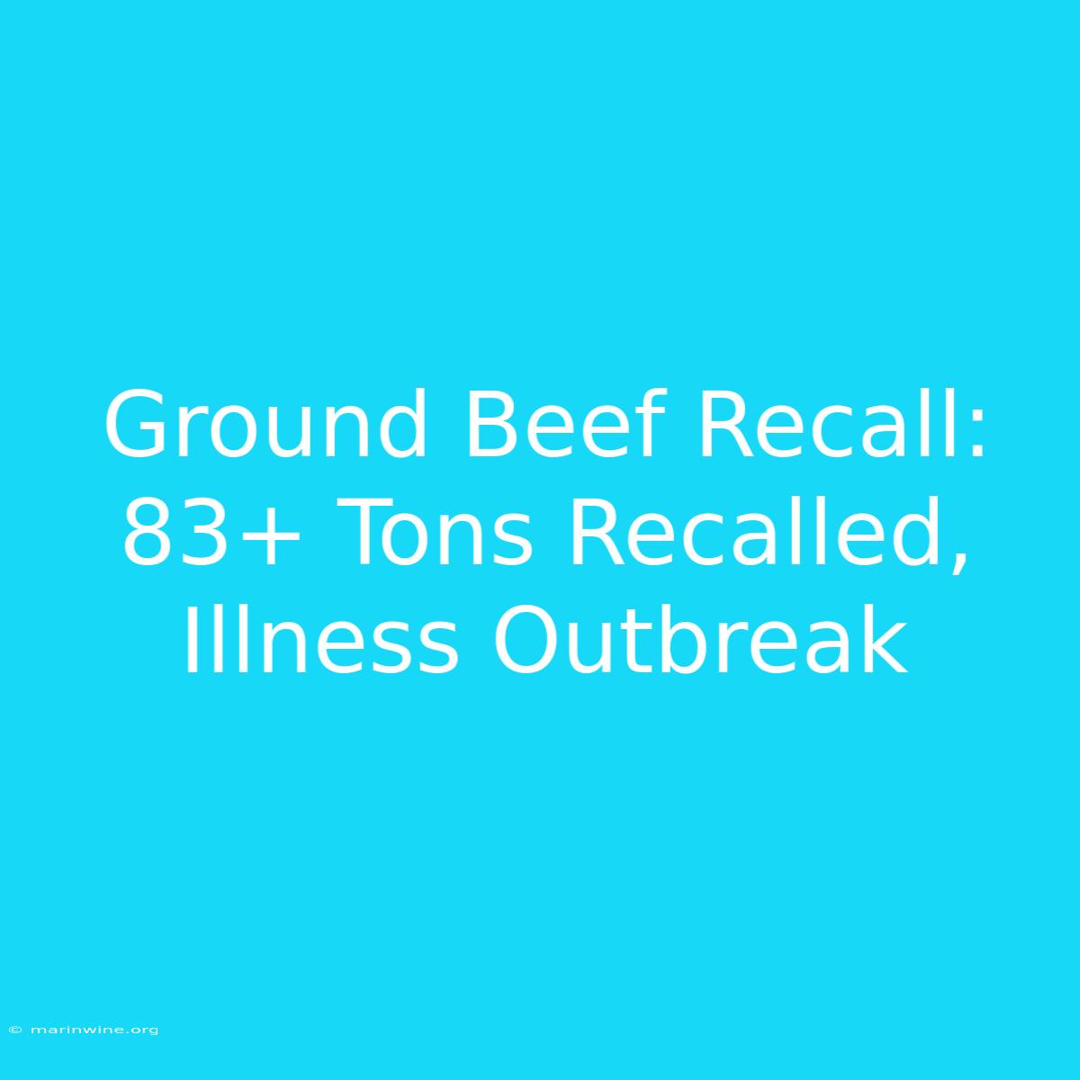 Ground Beef Recall: 83+ Tons Recalled, Illness Outbreak