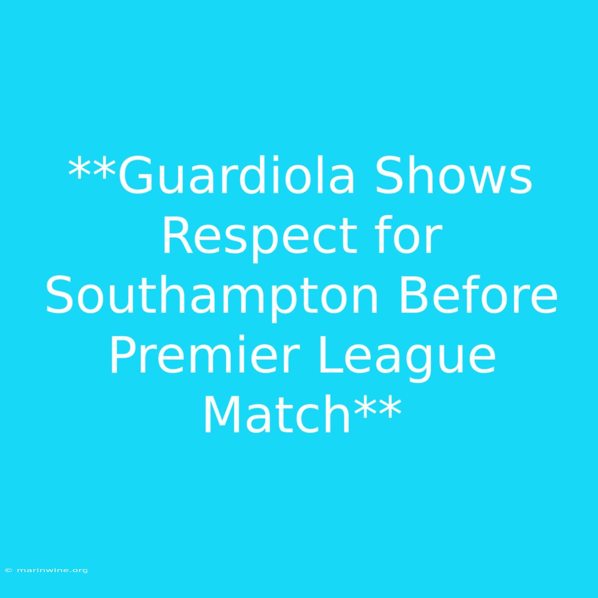 **Guardiola Shows Respect For Southampton Before Premier League Match** 