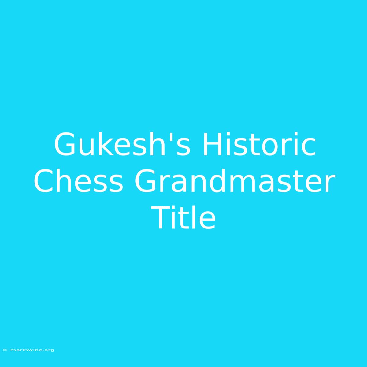 Gukesh's Historic Chess Grandmaster Title