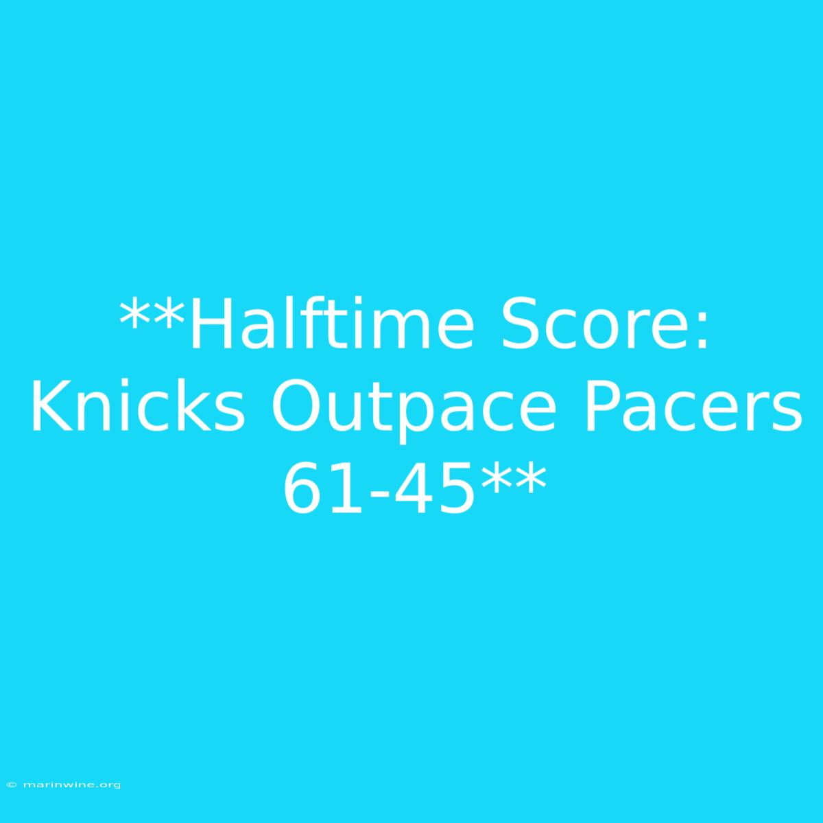 **Halftime Score: Knicks Outpace Pacers 61-45** 