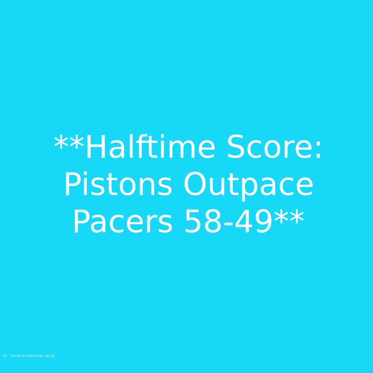 **Halftime Score: Pistons Outpace Pacers 58-49** 