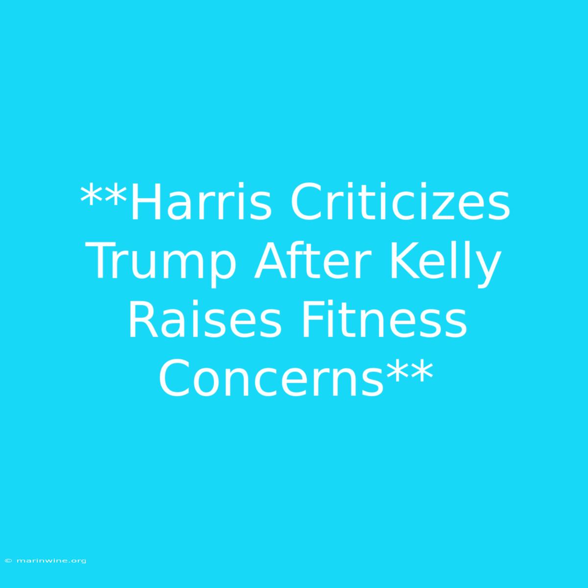 **Harris Criticizes Trump After Kelly Raises Fitness Concerns**