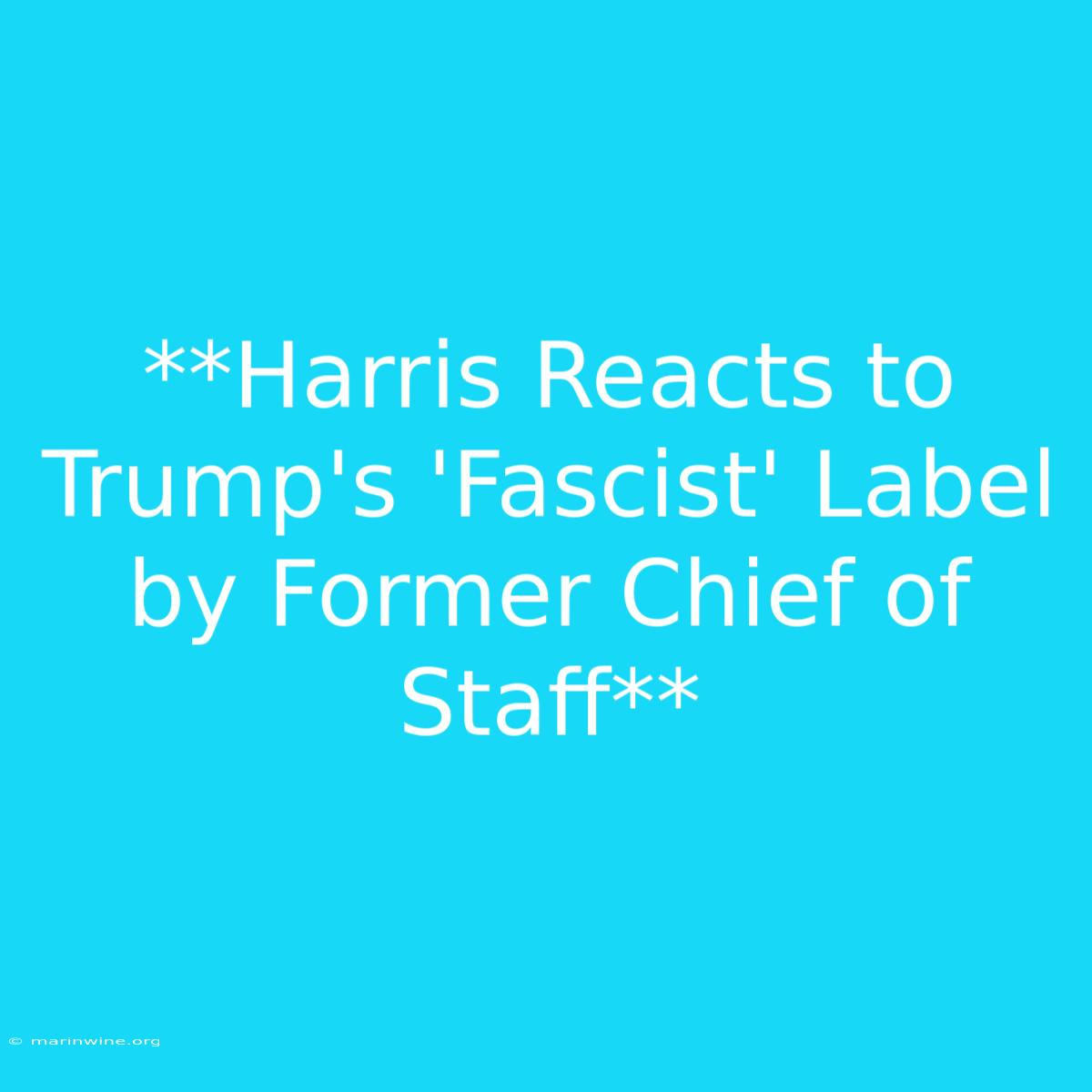 **Harris Reacts To Trump's 'Fascist' Label By Former Chief Of Staff**