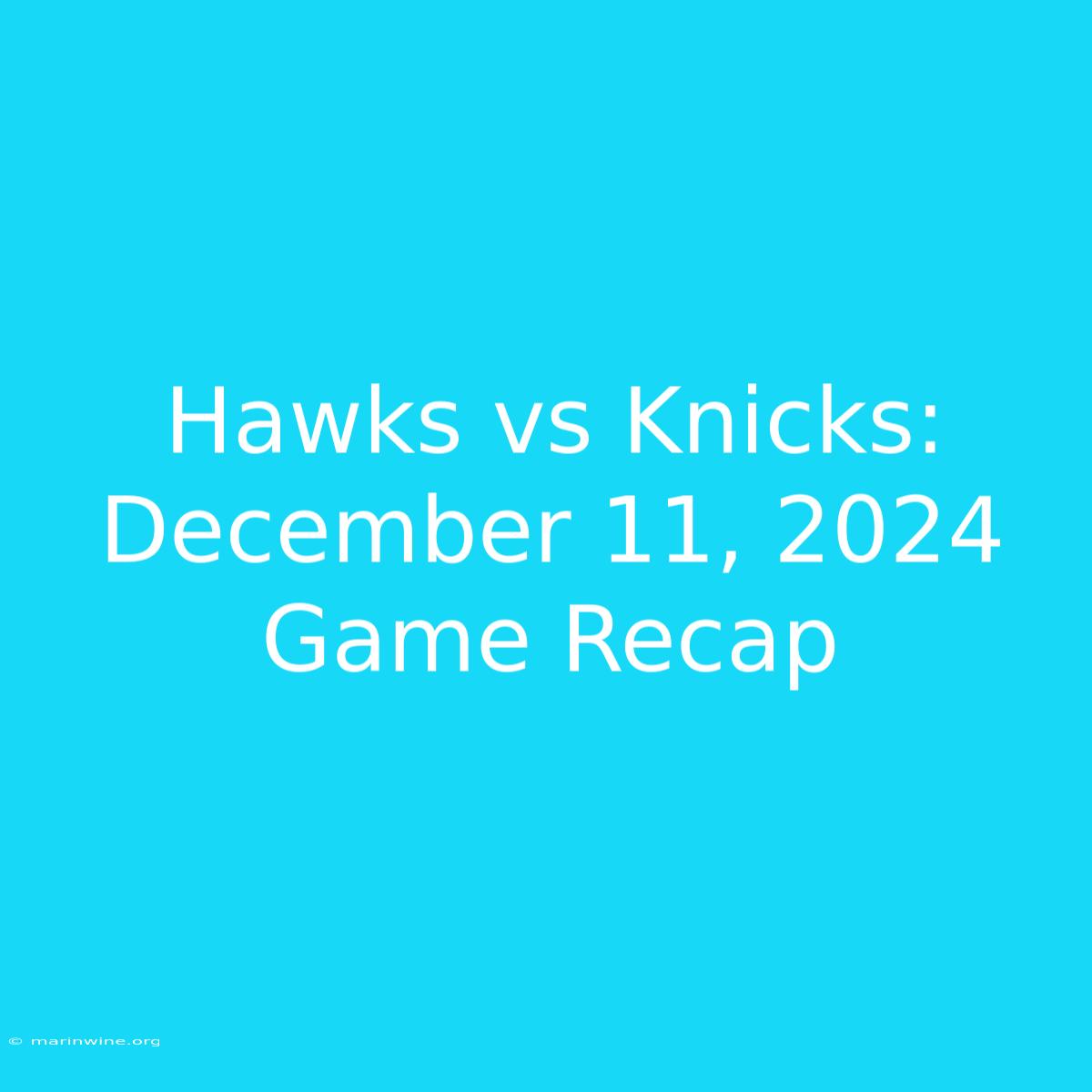 Hawks Vs Knicks: December 11, 2024 Game Recap