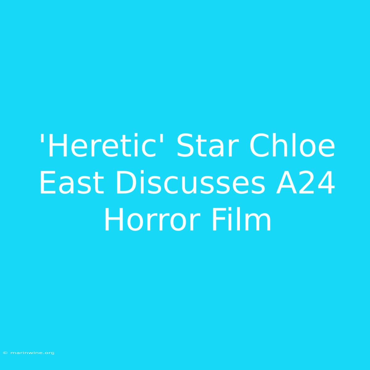 'Heretic' Star Chloe East Discusses A24 Horror Film