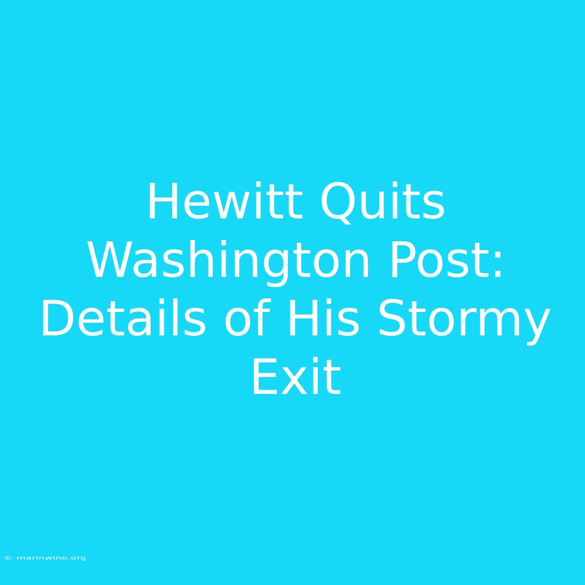 Hewitt Quits Washington Post: Details Of His Stormy Exit 