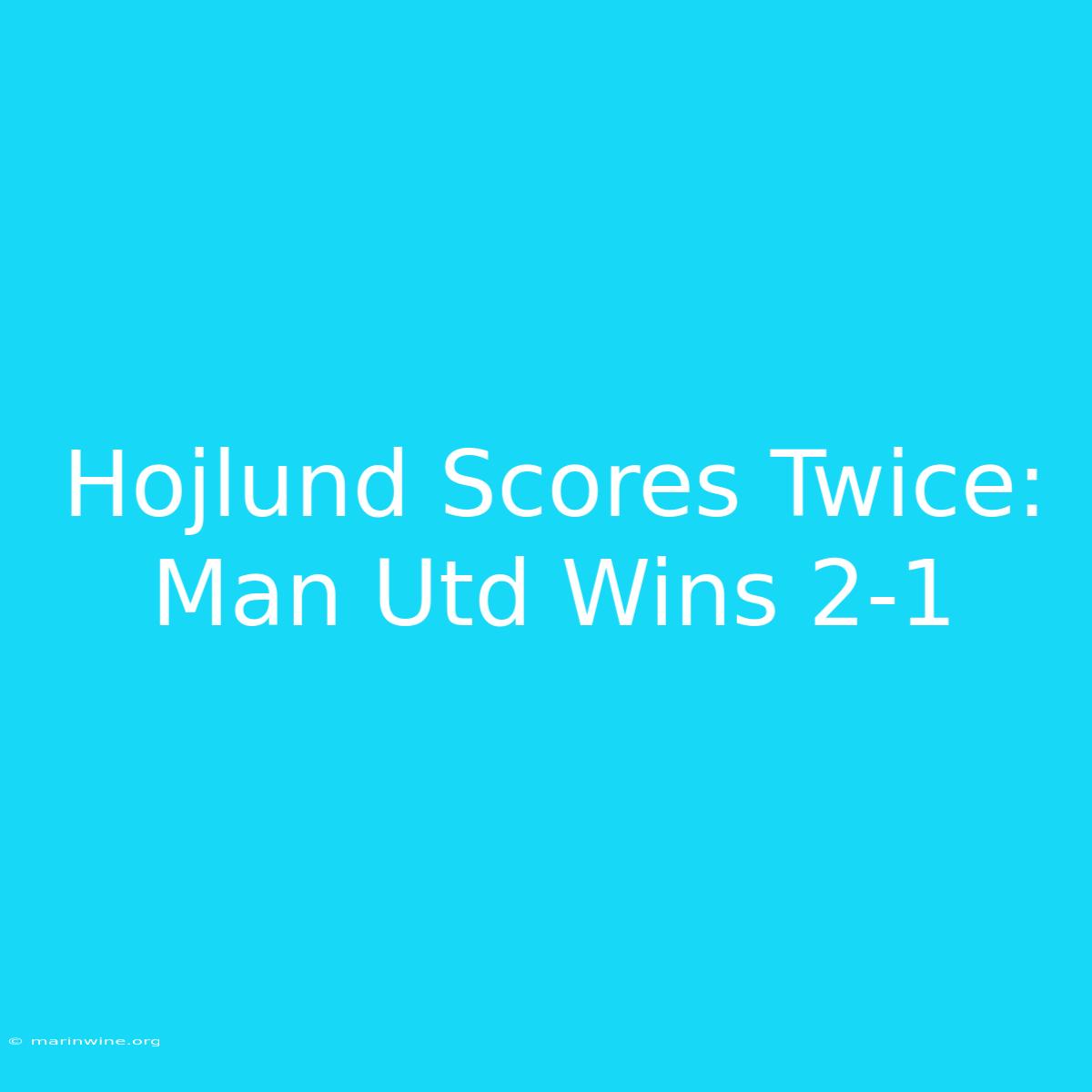 Hojlund Scores Twice: Man Utd Wins 2-1