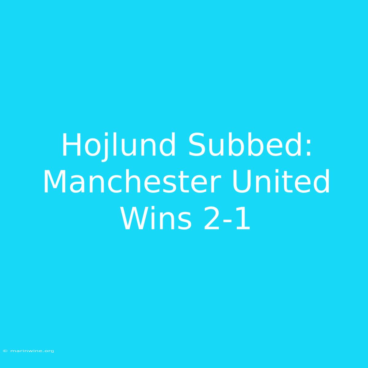 Hojlund Subbed: Manchester United Wins 2-1