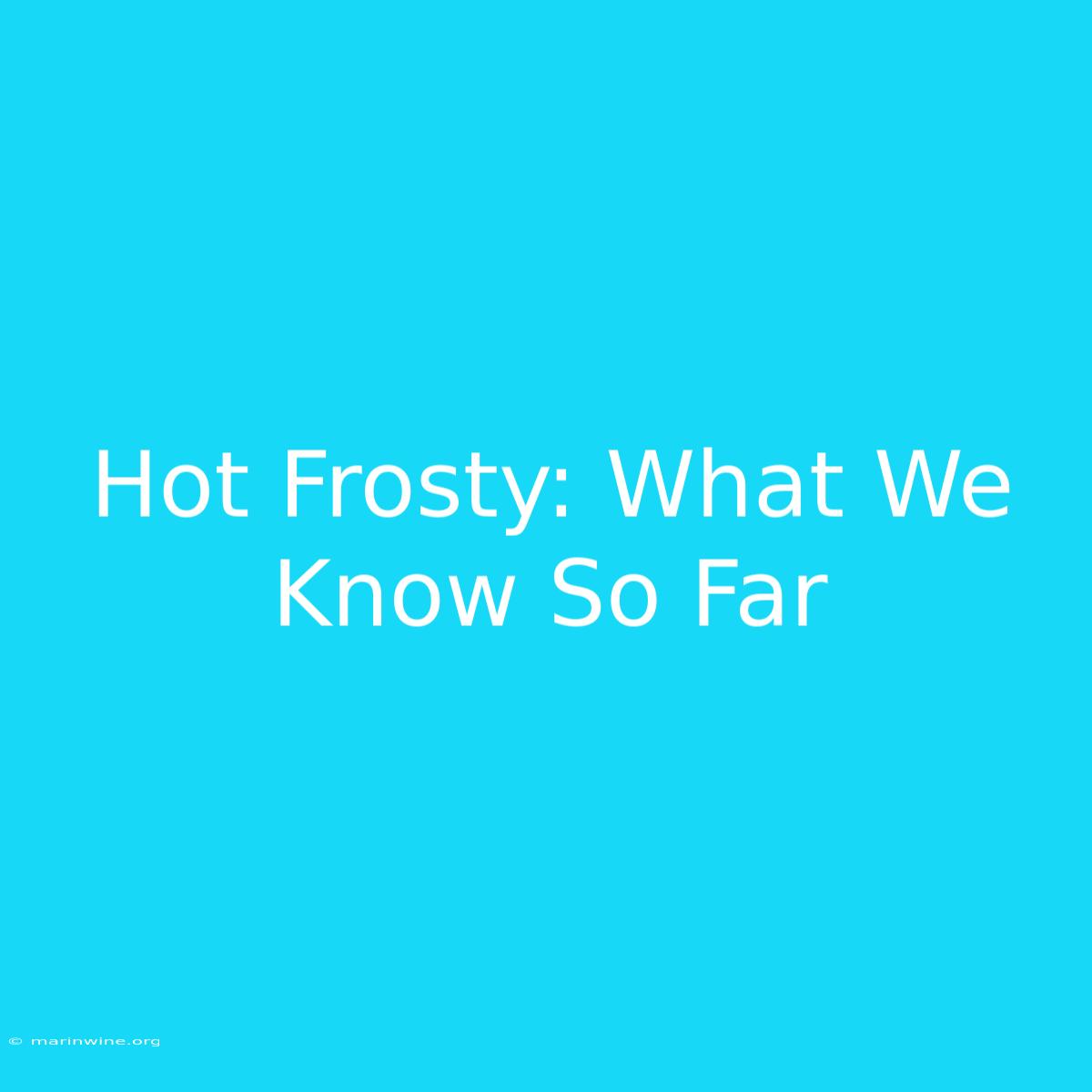 Hot Frosty: What We Know So Far