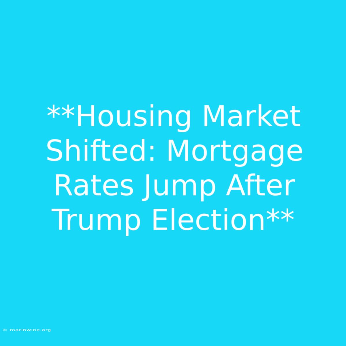 **Housing Market Shifted: Mortgage Rates Jump After Trump Election** 