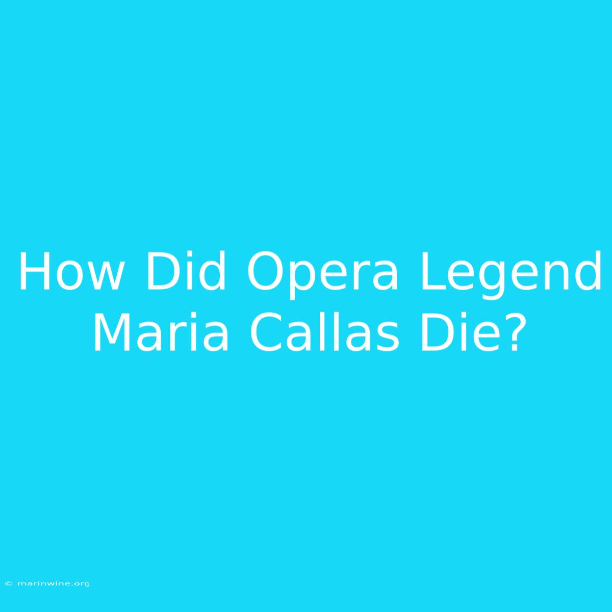 How Did Opera Legend Maria Callas Die?