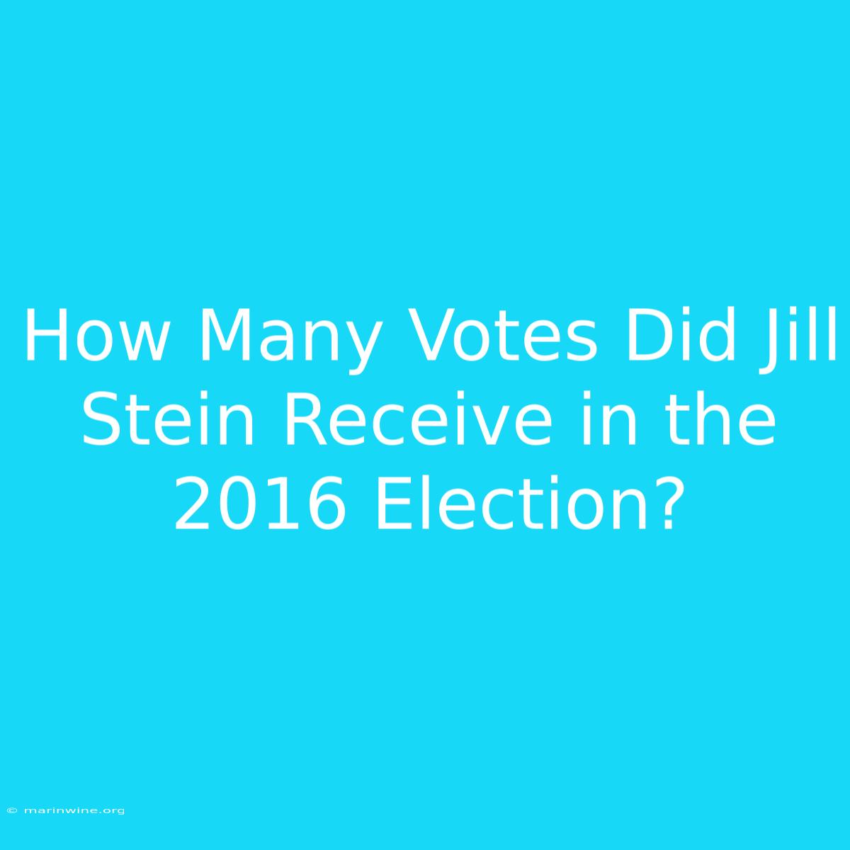 How Many Votes Did Jill Stein Receive In The 2016 Election? 