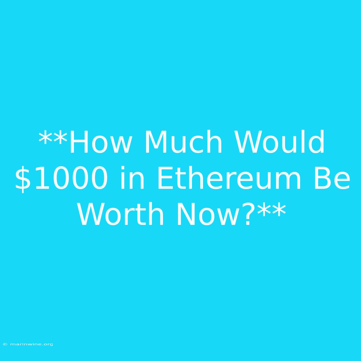 **How Much Would $1000 In Ethereum Be Worth Now?** 