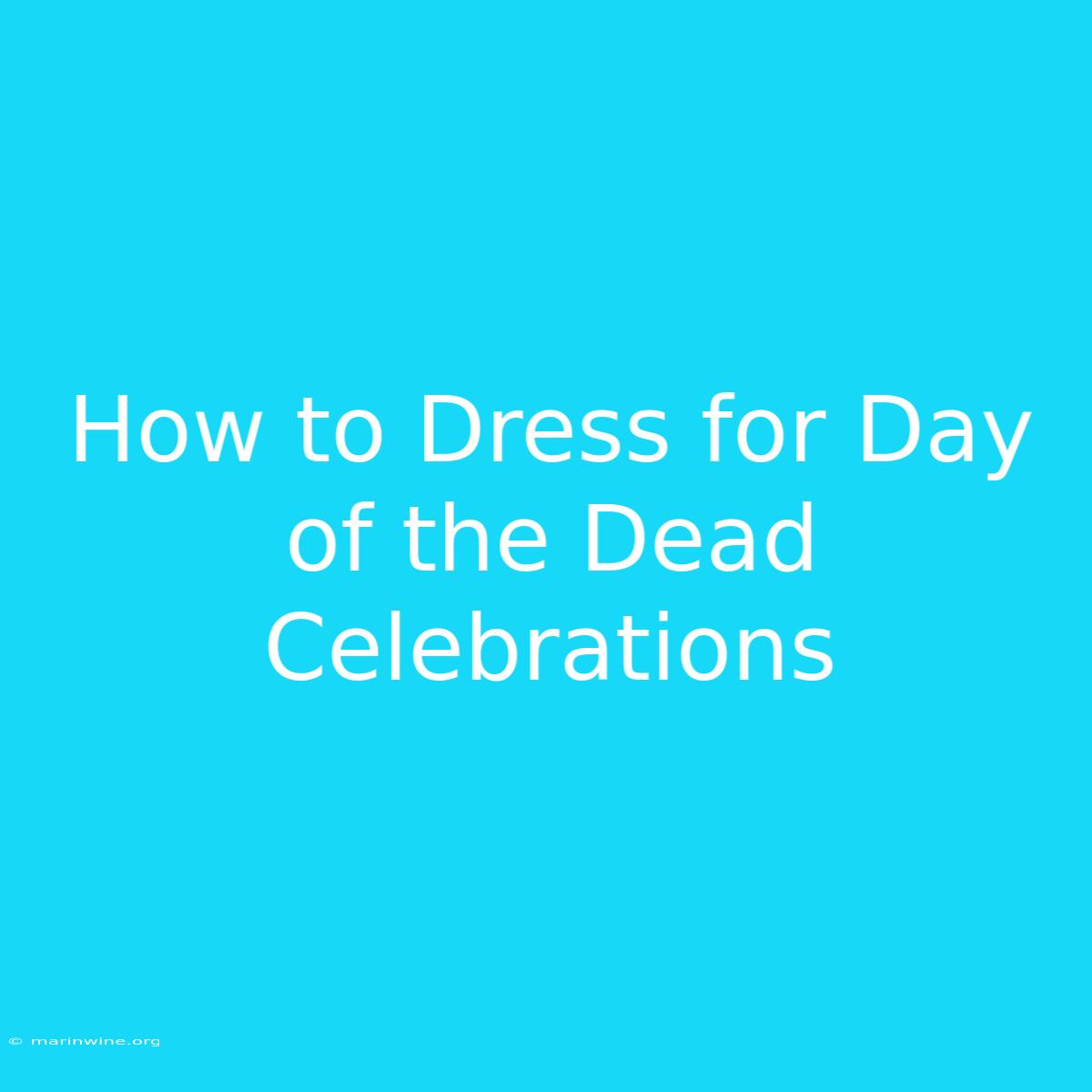 How To Dress For Day Of The Dead Celebrations