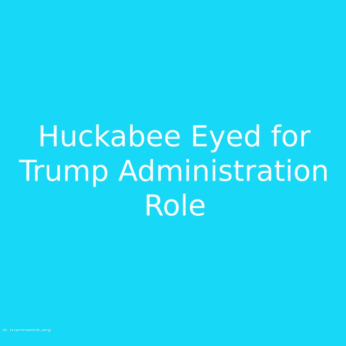 Huckabee Eyed For Trump Administration Role 