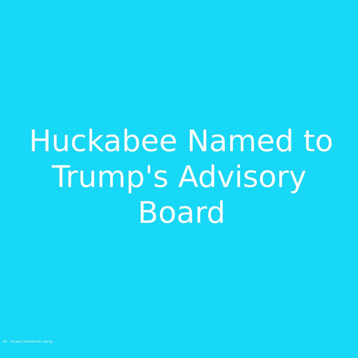 Huckabee Named To Trump's Advisory Board 