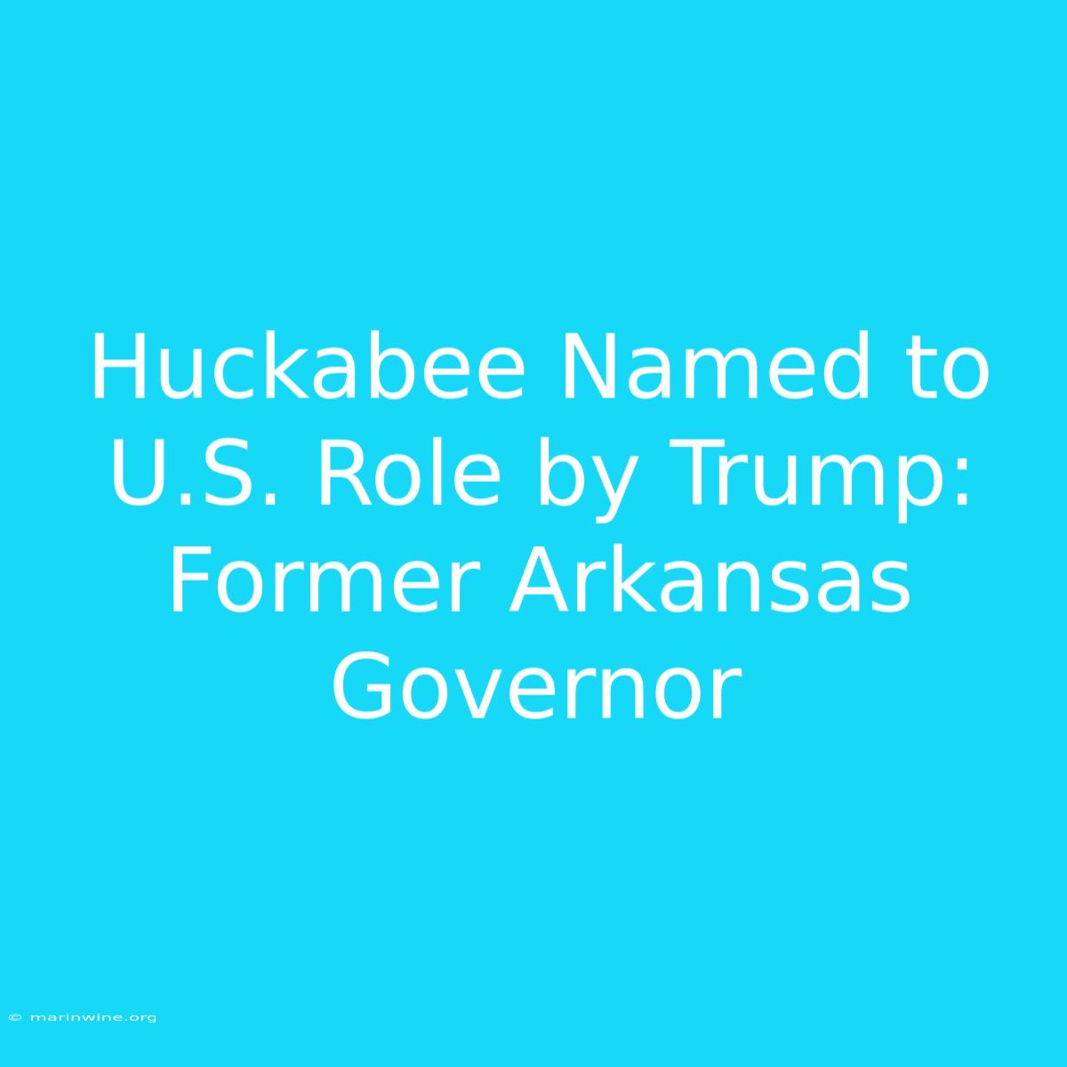 Huckabee Named To U.S. Role By Trump: Former Arkansas Governor 