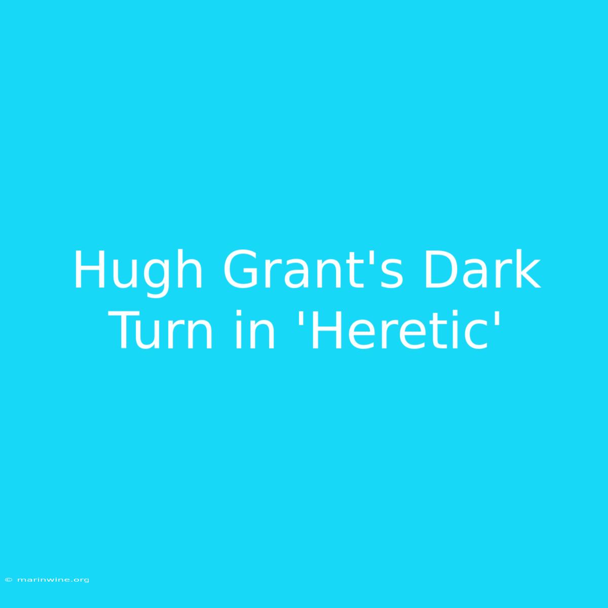 Hugh Grant's Dark Turn In 'Heretic'