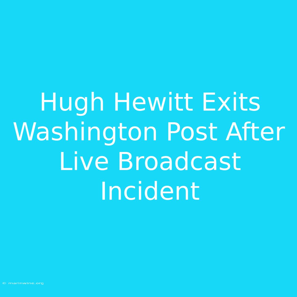 Hugh Hewitt Exits Washington Post After Live Broadcast Incident