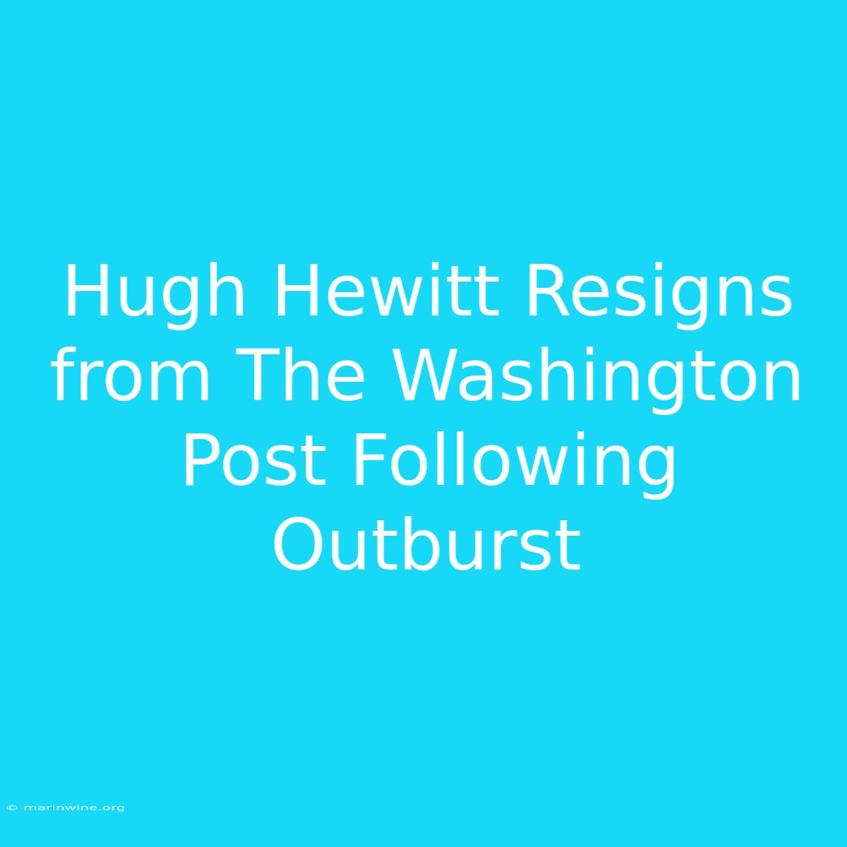 Hugh Hewitt Resigns From The Washington Post Following Outburst