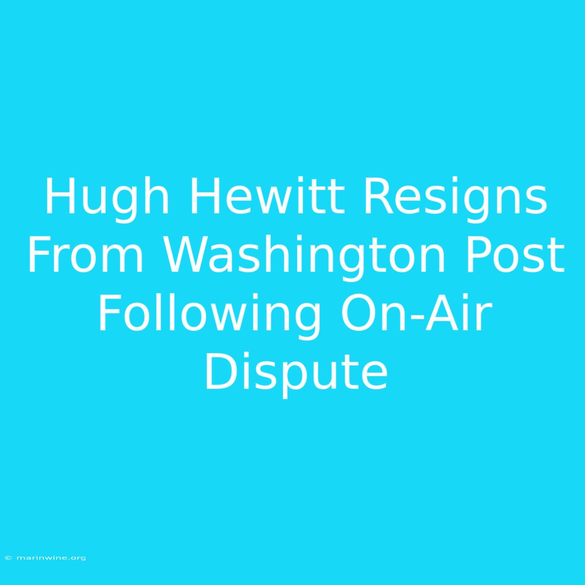 Hugh Hewitt Resigns From Washington Post Following On-Air Dispute