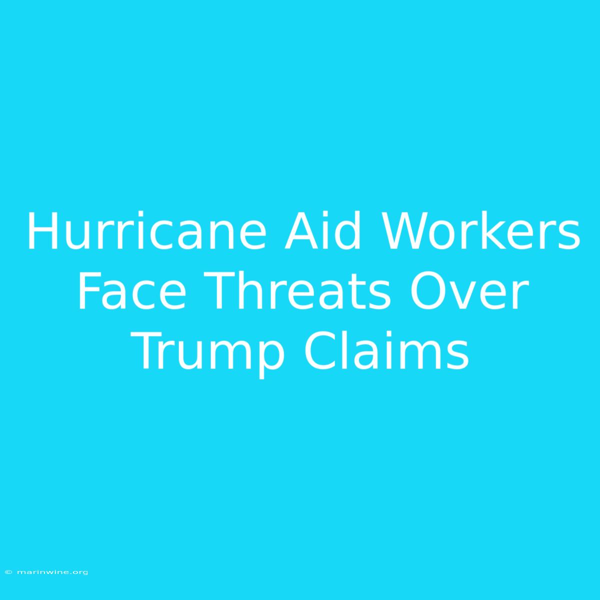 Hurricane Aid Workers Face Threats Over Trump Claims