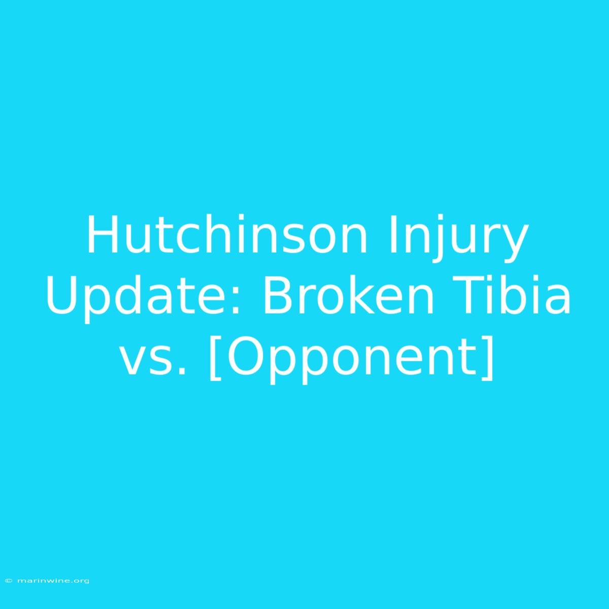 Hutchinson Injury Update: Broken Tibia Vs. [Opponent] 