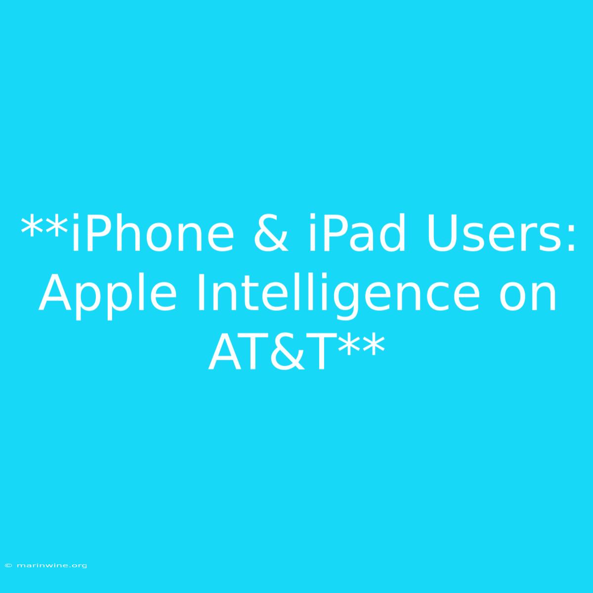 **iPhone & IPad Users: Apple Intelligence On AT&T** 