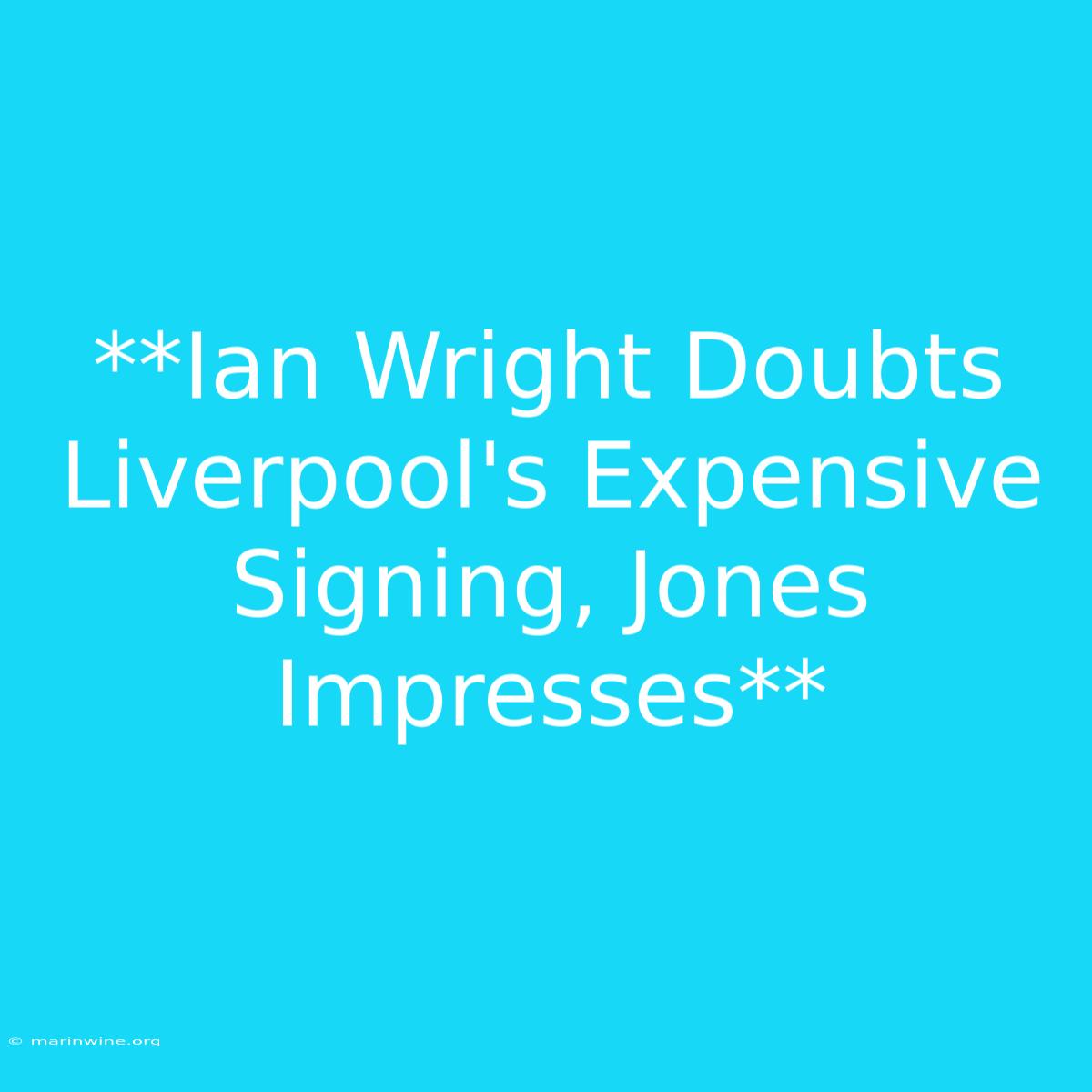 **Ian Wright Doubts Liverpool's Expensive Signing, Jones Impresses**