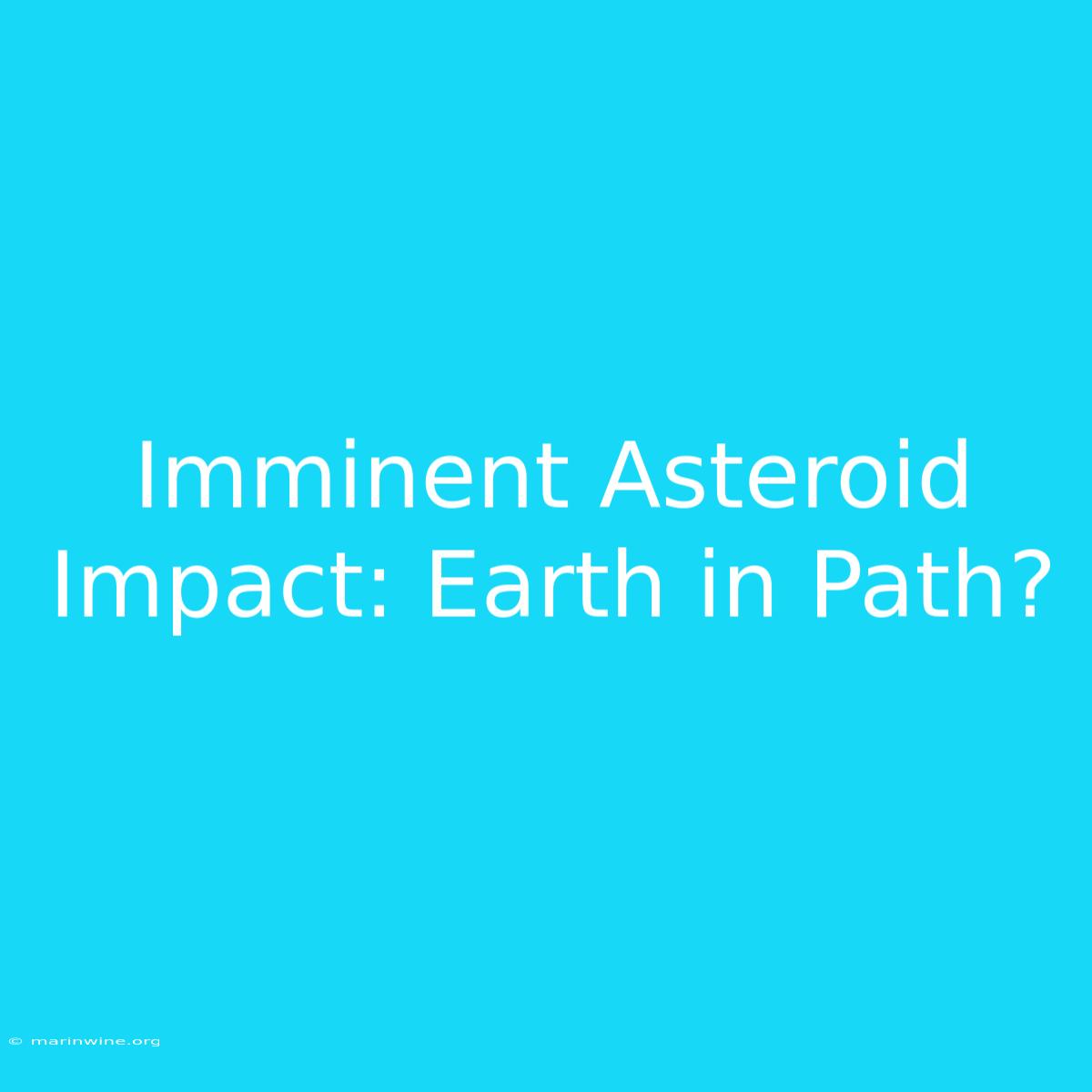 Imminent Asteroid Impact: Earth In Path?