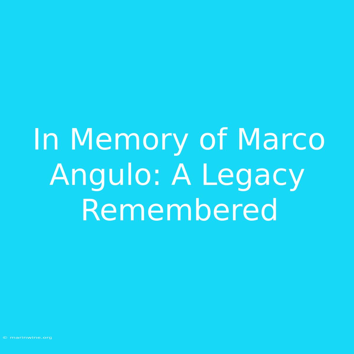 In Memory Of Marco Angulo: A Legacy Remembered