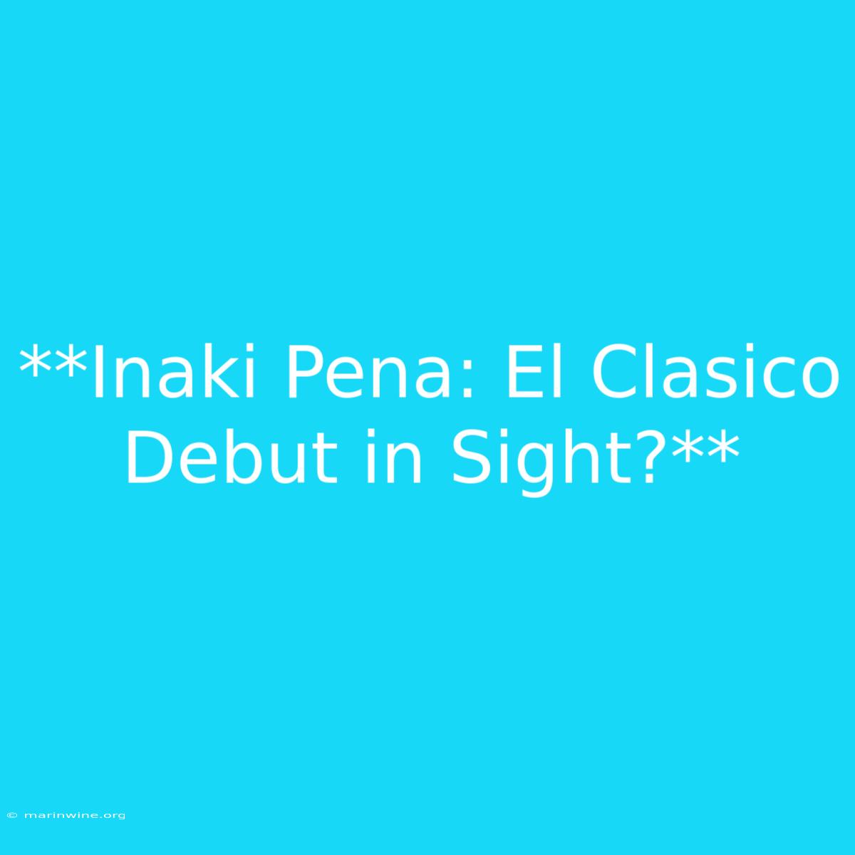 **Inaki Pena: El Clasico Debut In Sight?** 