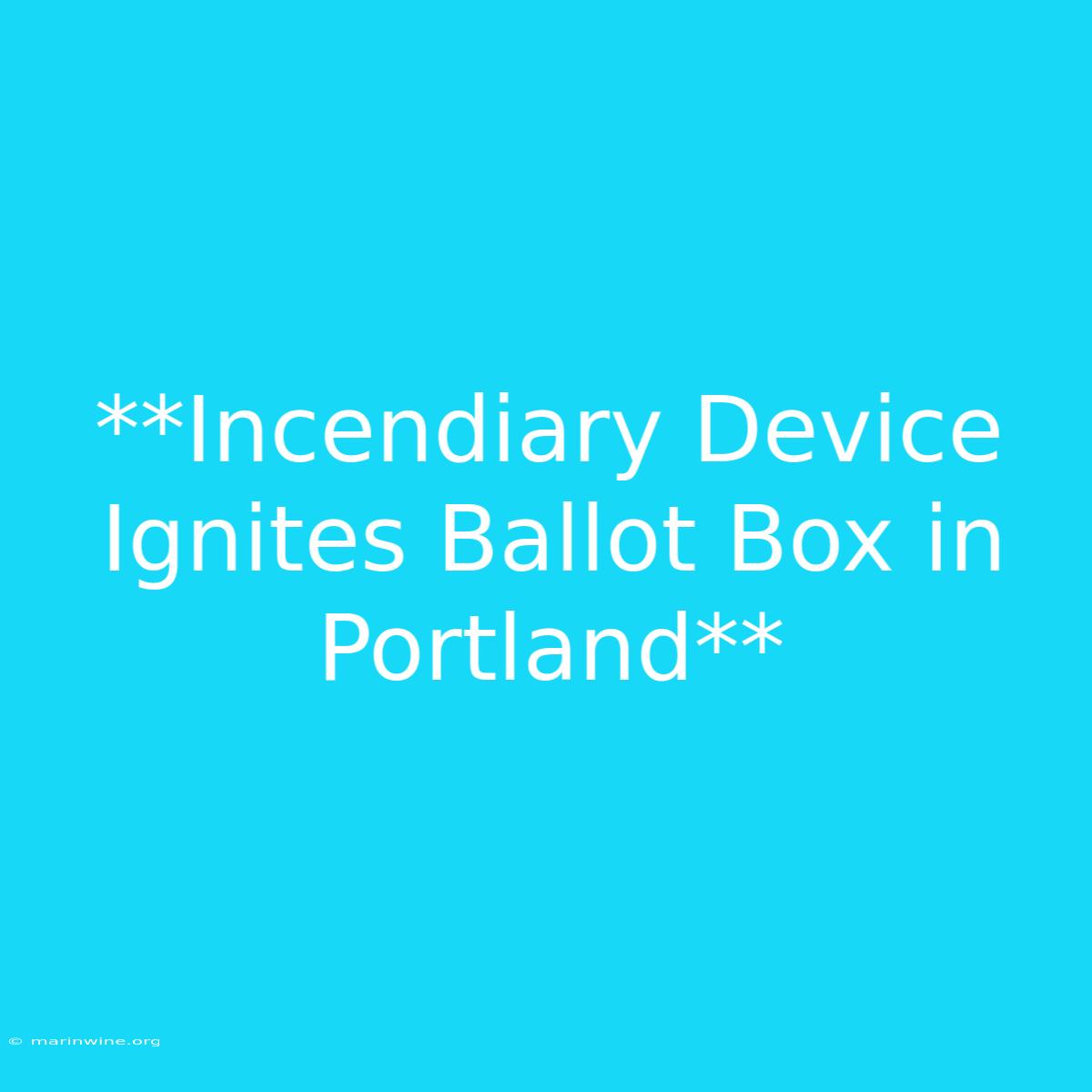 **Incendiary Device Ignites Ballot Box In Portland**