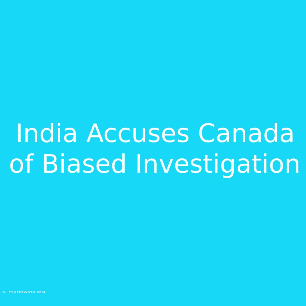 India Accuses Canada Of Biased Investigation