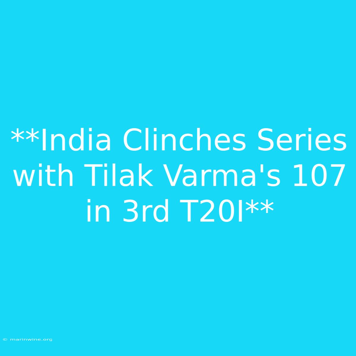 **India Clinches Series With Tilak Varma's 107 In 3rd T20I** 