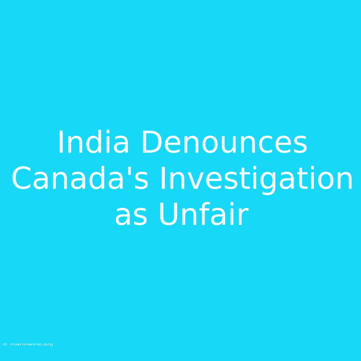 India Denounces Canada's Investigation As Unfair 