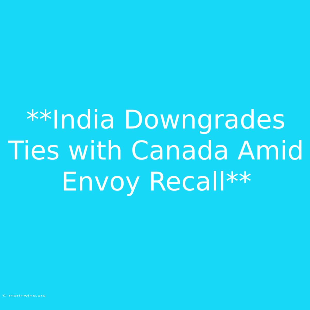 **India Downgrades Ties With Canada Amid Envoy Recall**