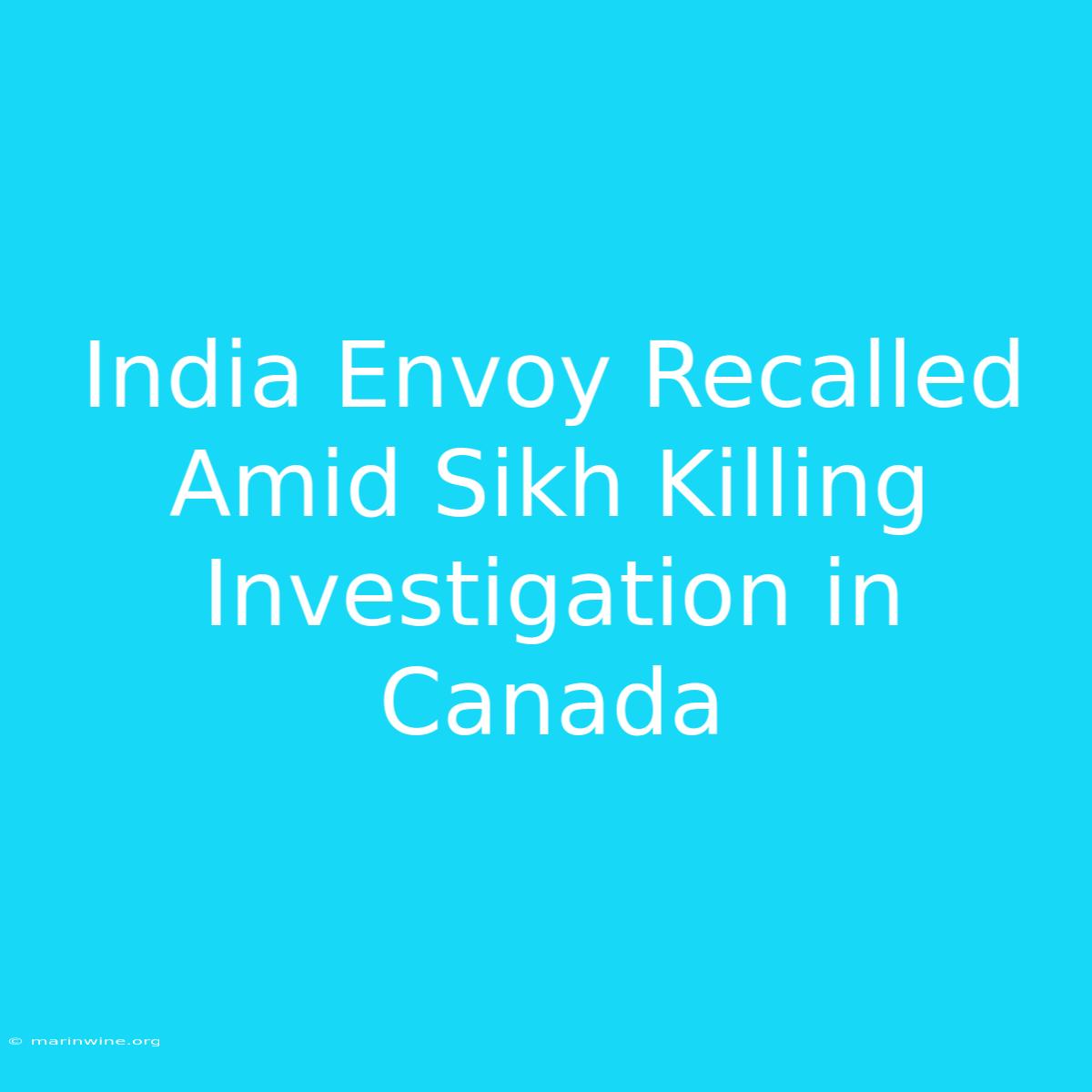 India Envoy Recalled Amid Sikh Killing Investigation In Canada