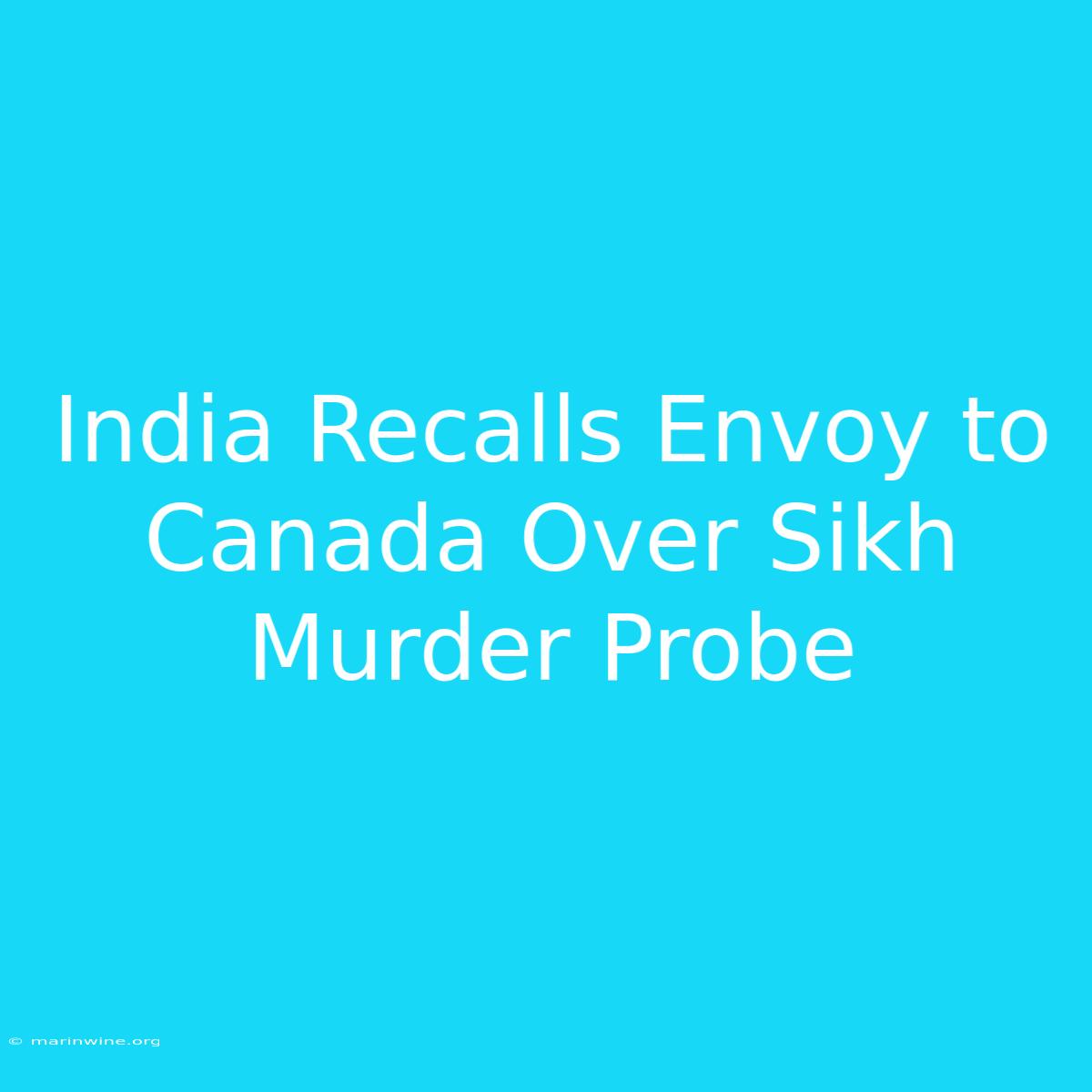 India Recalls Envoy To Canada Over Sikh Murder Probe