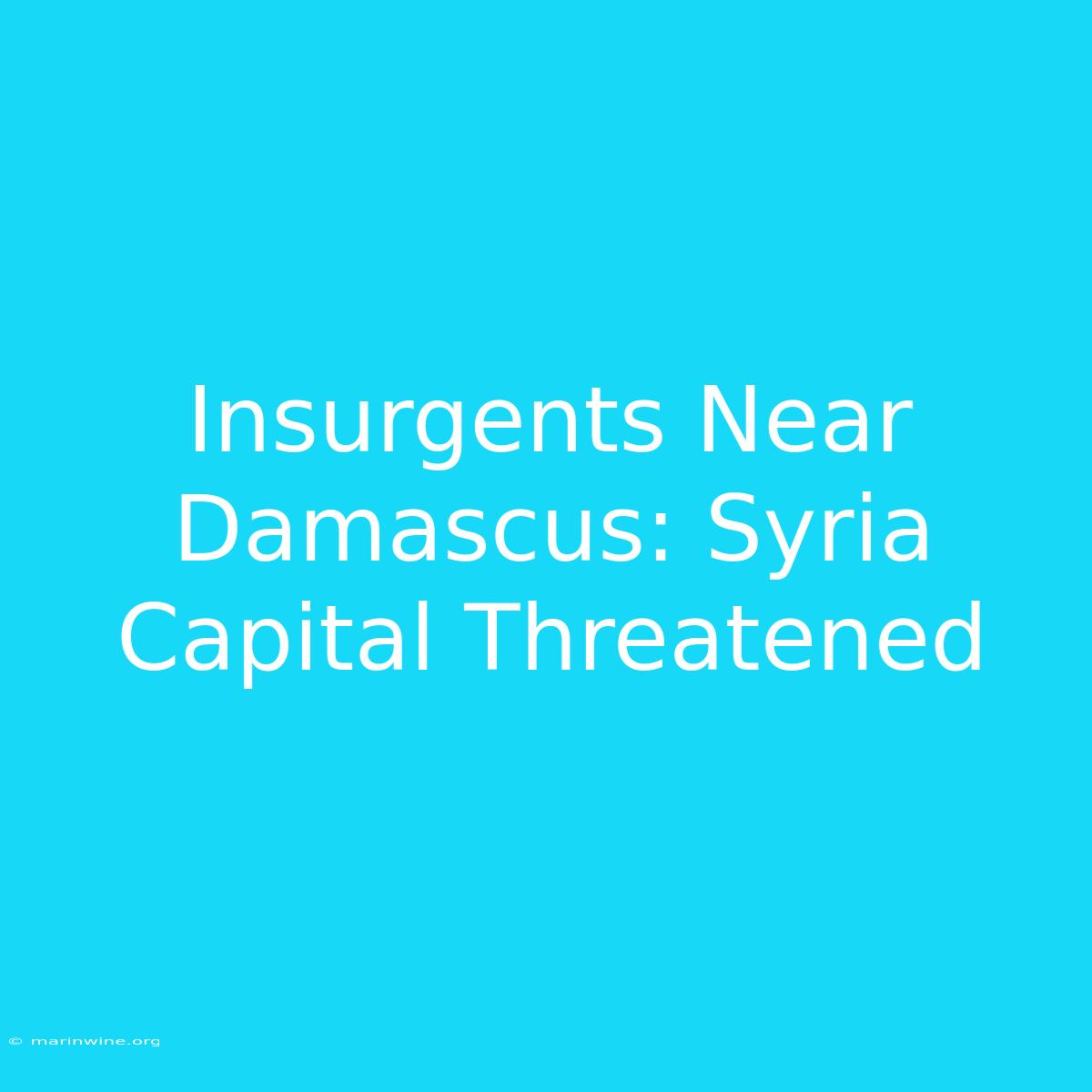 Insurgents Near Damascus: Syria Capital Threatened