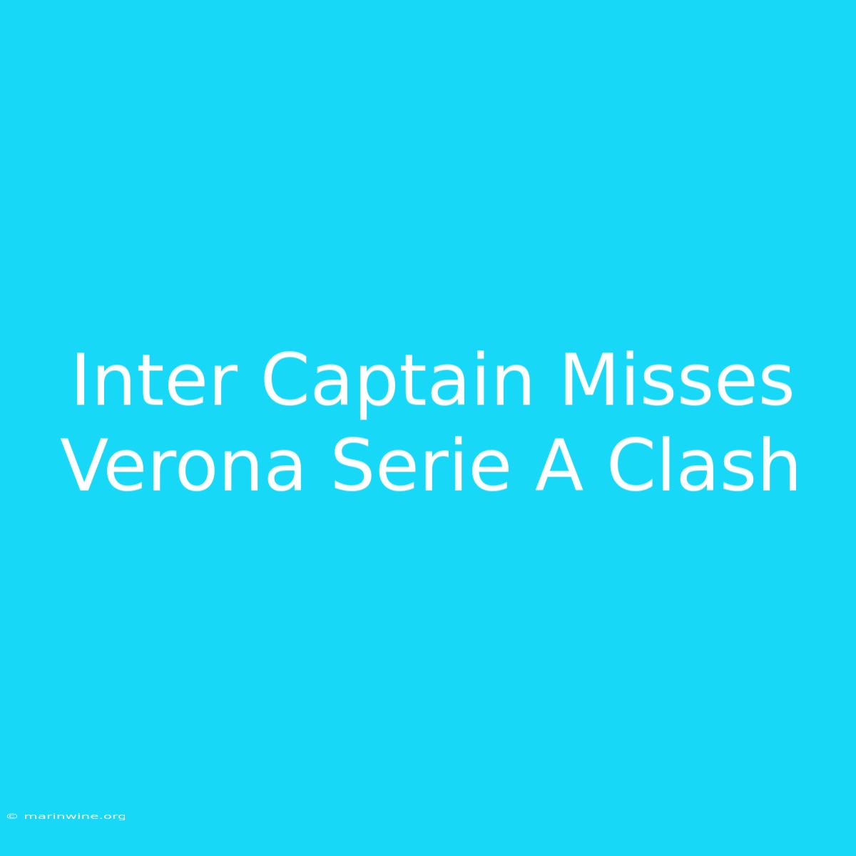 Inter Captain Misses Verona Serie A Clash