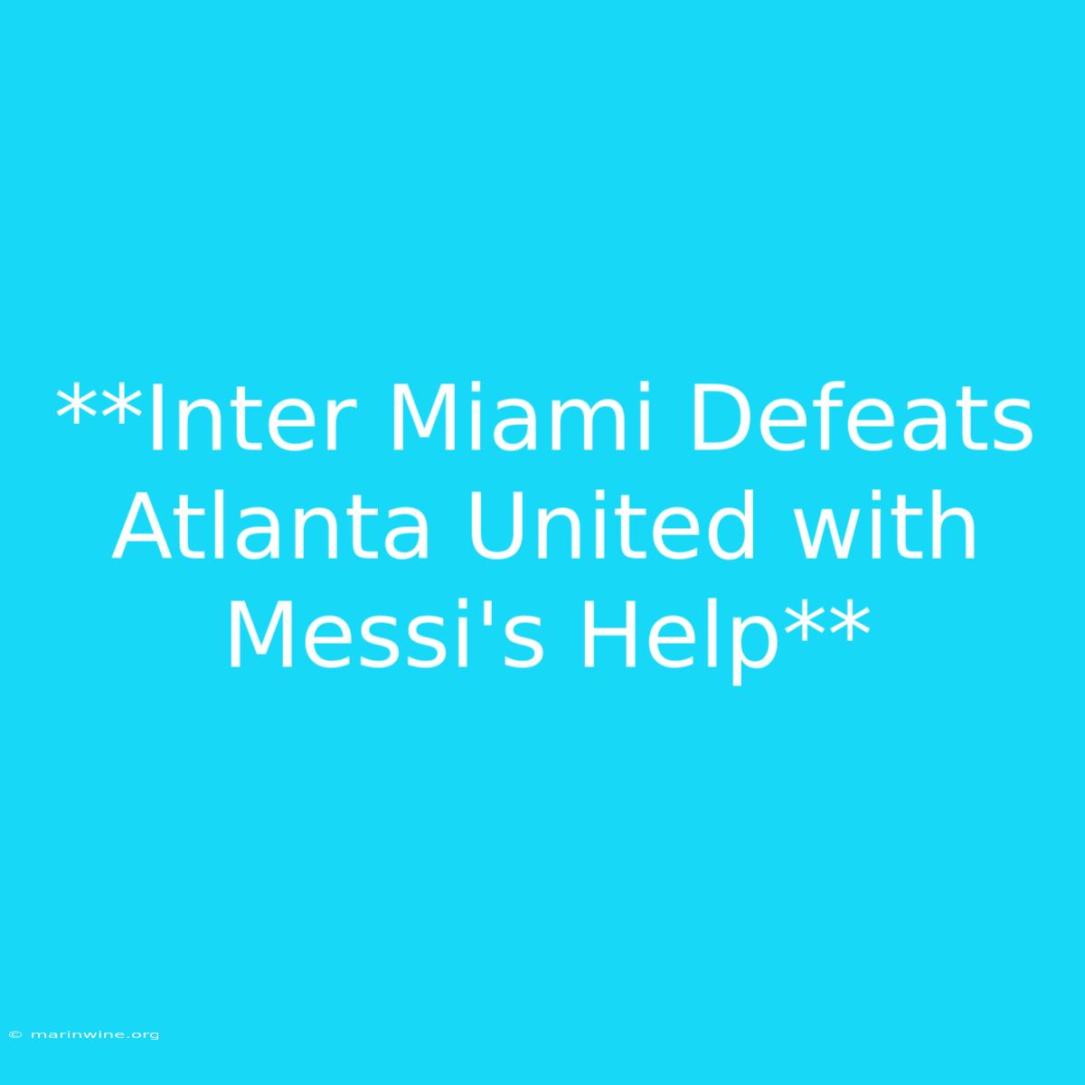 **Inter Miami Defeats Atlanta United With Messi's Help**