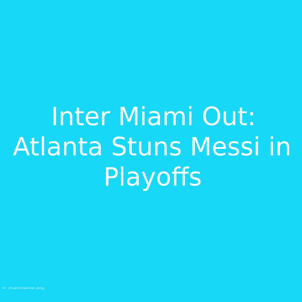 Inter Miami Out: Atlanta Stuns Messi In Playoffs