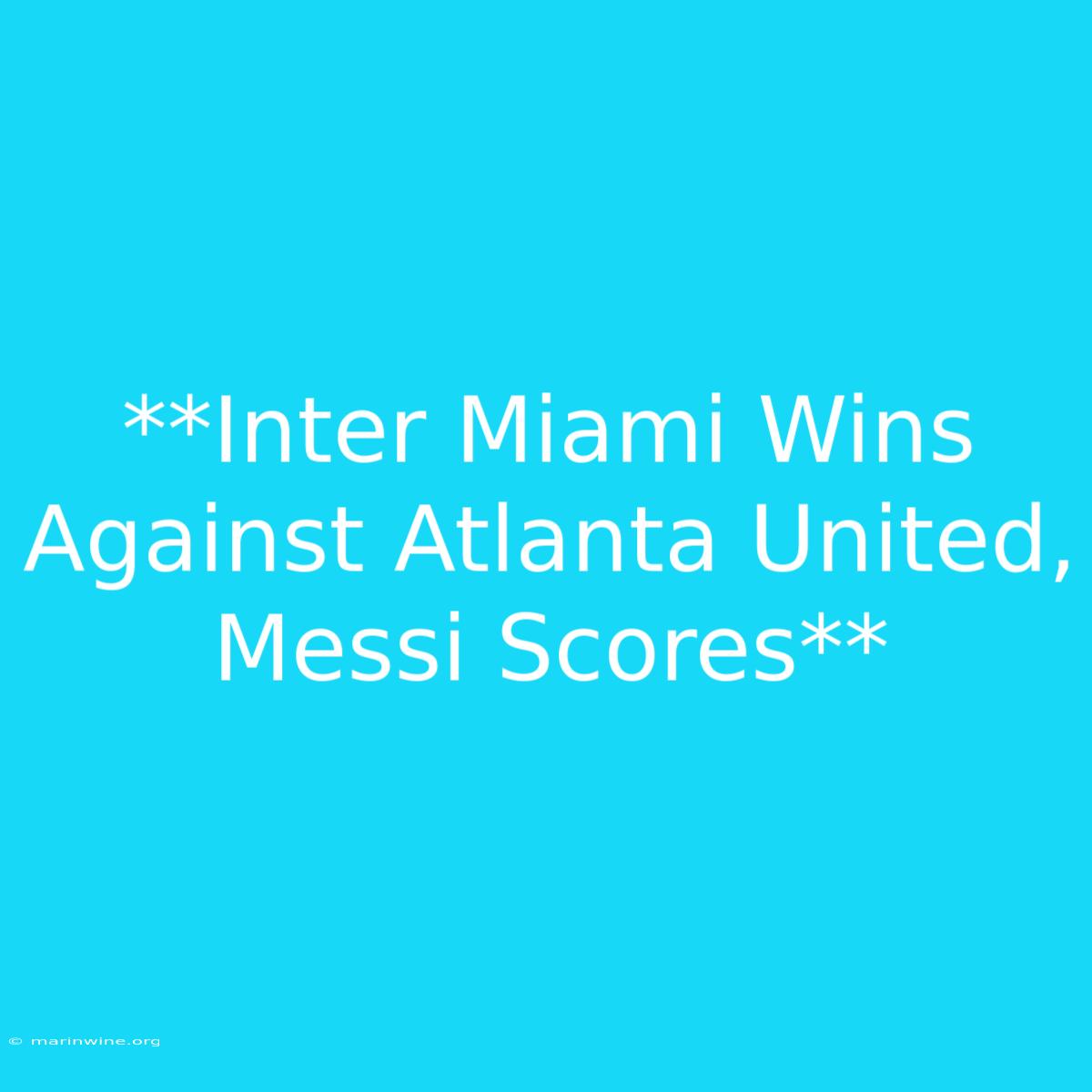 **Inter Miami Wins Against Atlanta United, Messi Scores** 