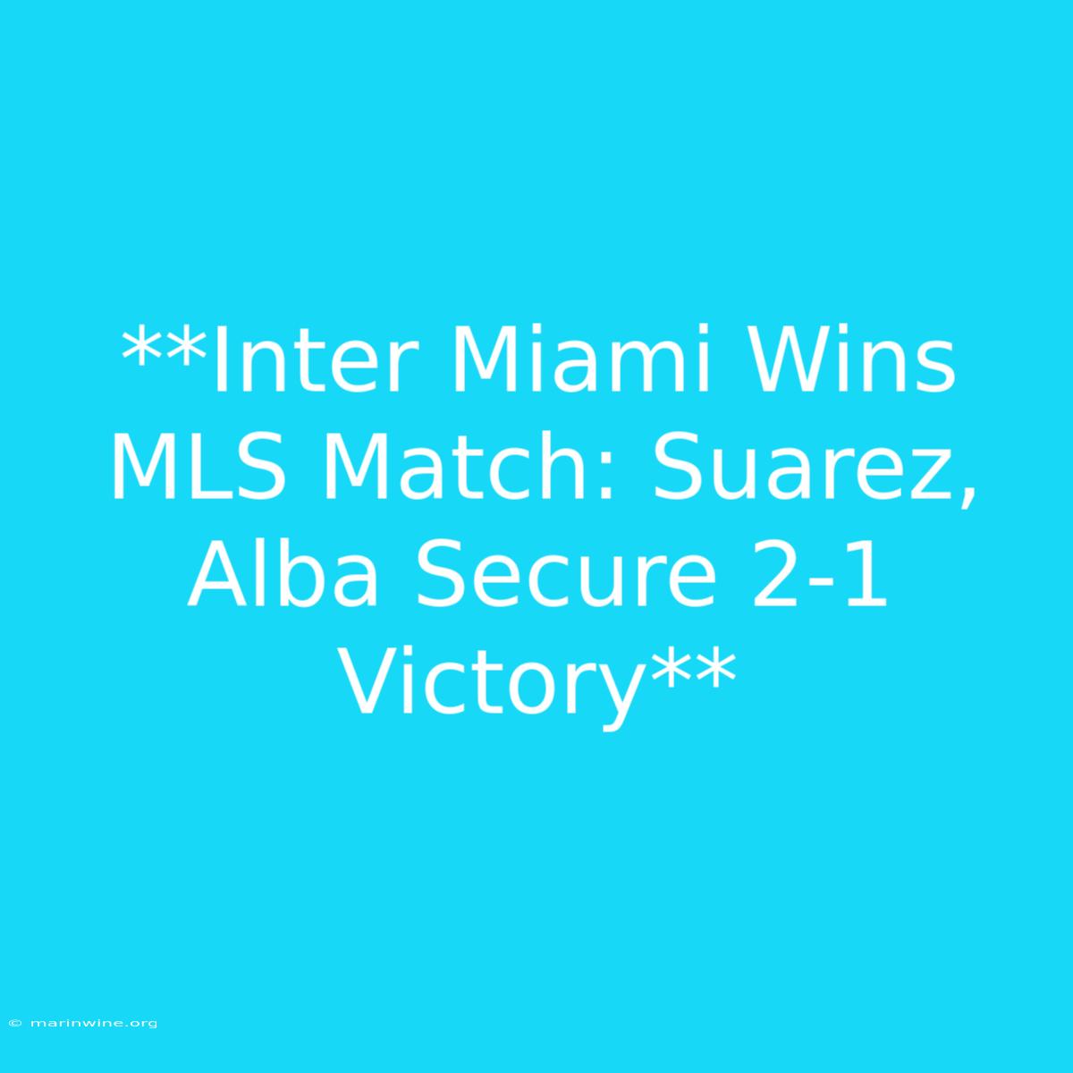 **Inter Miami Wins MLS Match: Suarez, Alba Secure 2-1 Victory** 