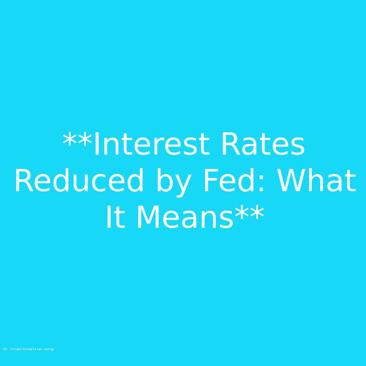 **Interest Rates Reduced By Fed: What It Means** 