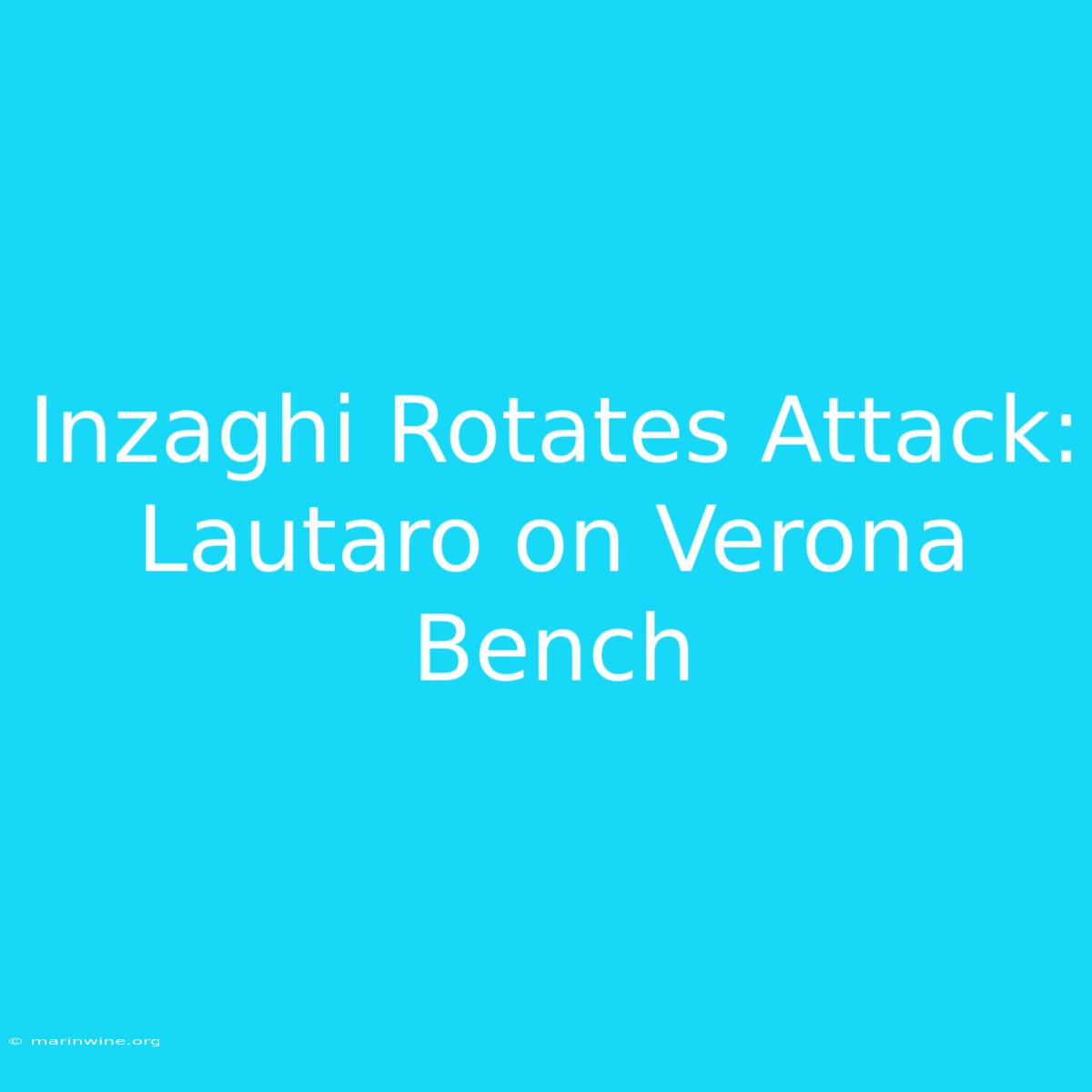 Inzaghi Rotates Attack: Lautaro On Verona Bench