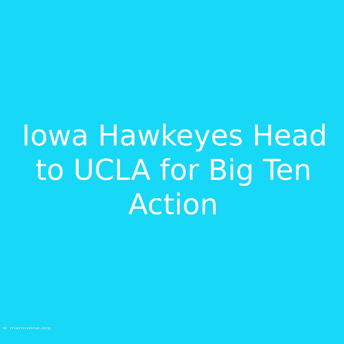 Iowa Hawkeyes Head To UCLA For Big Ten Action 